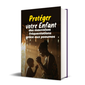Protéger votre enfant des mauvaises fréquentations grâce aux Psaumes
